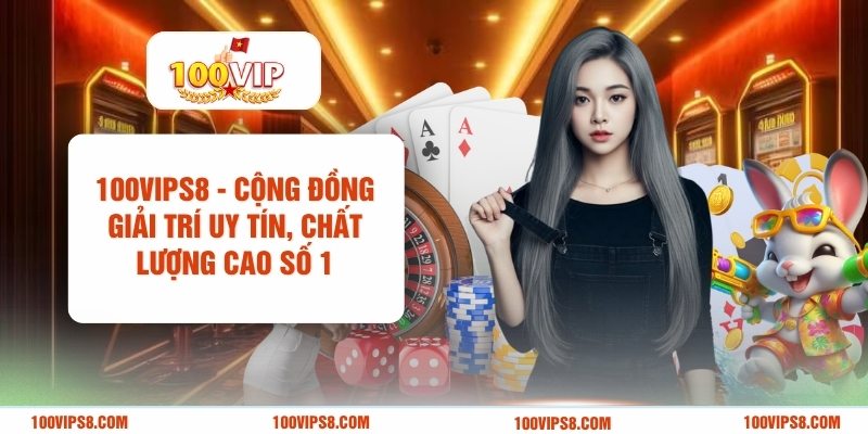 100vips8-cong-dong-giai-tri-uy-tin-chat-luong-cao-so-1 (1)